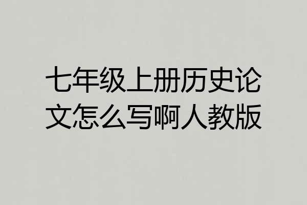 七年级上册历史论文怎么写啊人教版