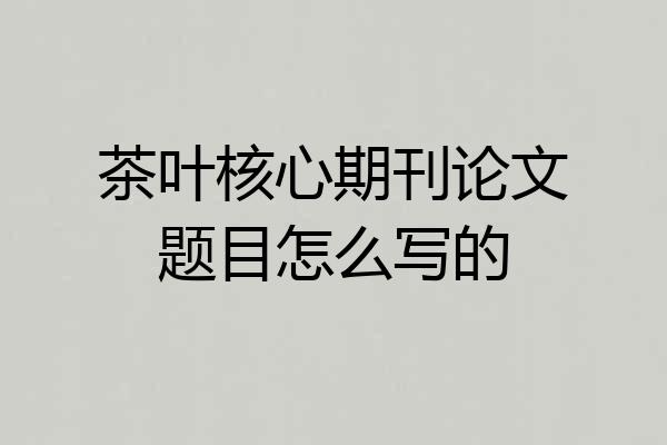 茶叶核心期刊论文题目怎么写的