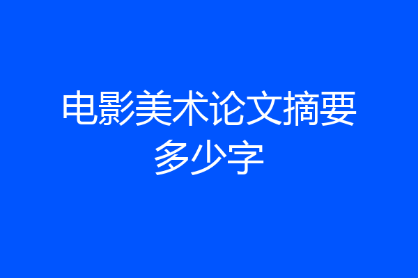 电影美术论文摘要多少字