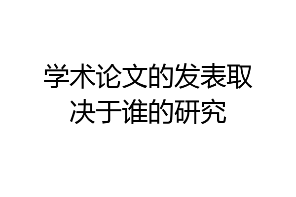 学术论文的发表取决于谁的研究