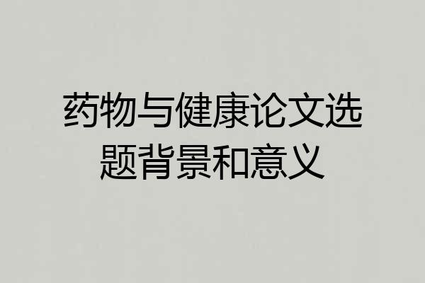 药物与健康论文选题背景和意义