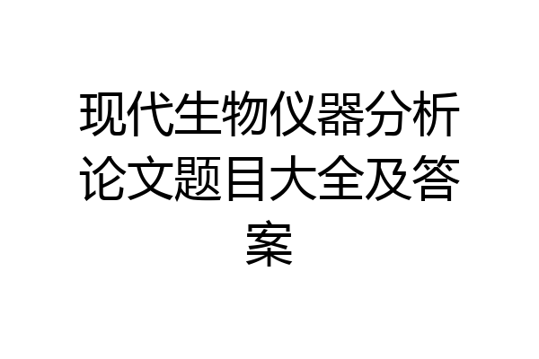 现代生物仪器分析论文题目大全及答案
