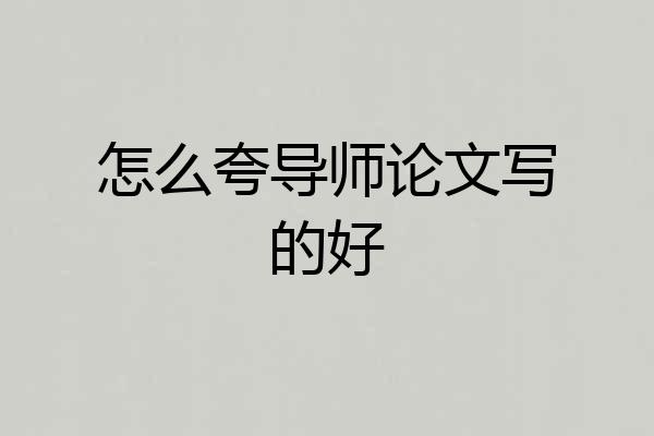 怎么夸导师论文写的好