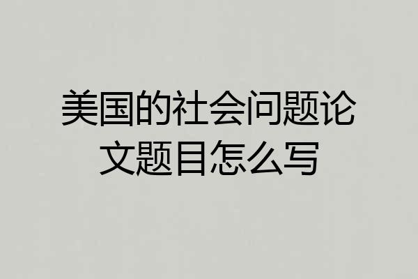 美国的社会问题论文题目怎么写