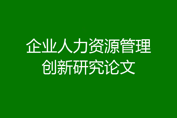 企业人力资源管理创新研究论文