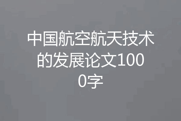中国航空航天技术的发展论文1000字