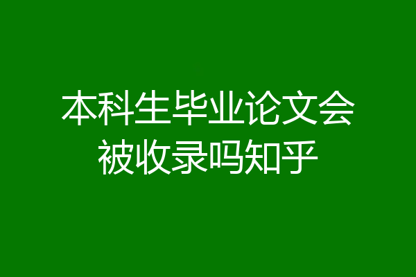 本科生毕业论文会被收录吗知乎