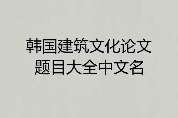 韩国建筑文化论文题目大全中文名