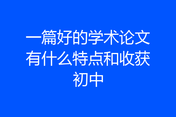 一篇好的学术论文有什么特点和收获初中