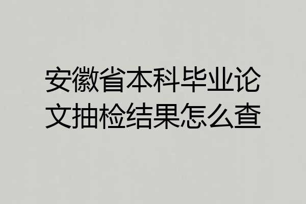 安徽省本科毕业论文抽检结果怎么查