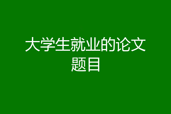 大学生就业的论文题目