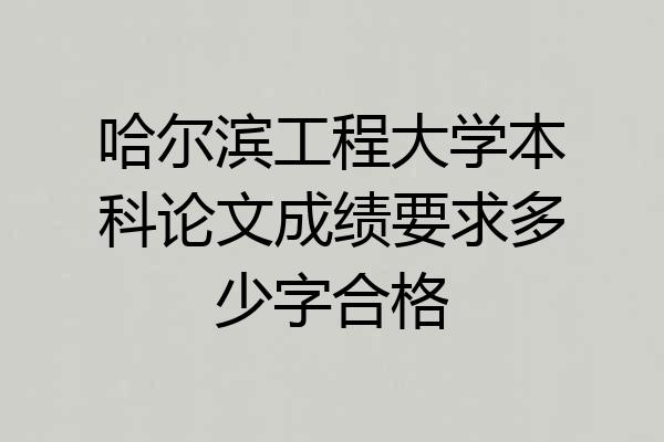 哈尔滨工程大学本科论文成绩要求多少字合格