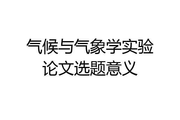 气候与气象学实验论文选题意义