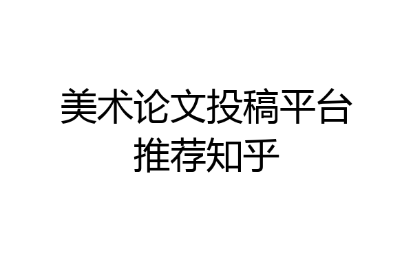 美术论文投稿平台推荐知乎