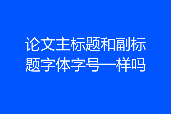 论文主标题和副标题字体字号一样吗