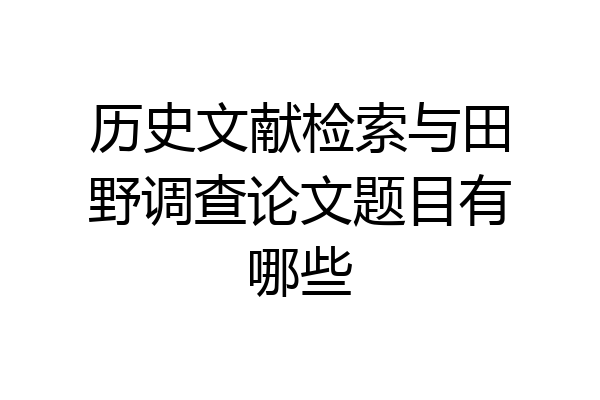 历史文献检索与田野调查论文题目有哪些