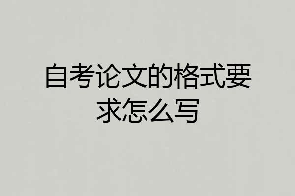 自考论文的格式要求怎么写