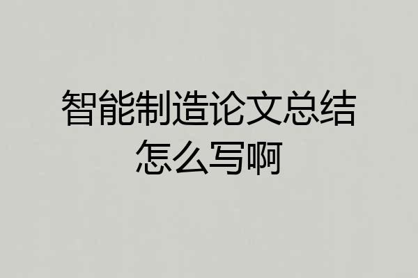 智能制造论文总结怎么写啊