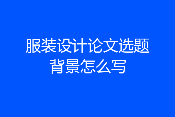 服装设计论文选题背景怎么写