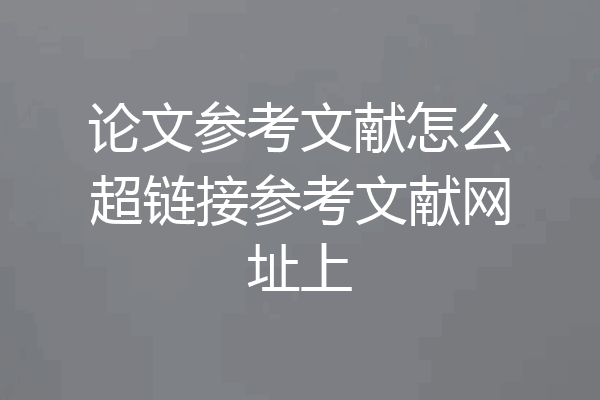 论文参考文献怎么超链接参考文献网址上