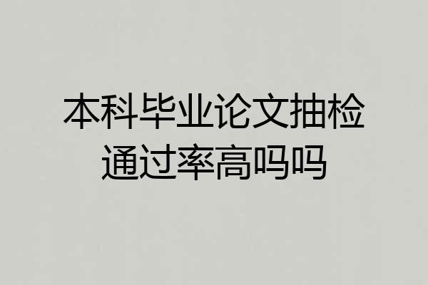 本科毕业论文抽检通过率高吗吗
