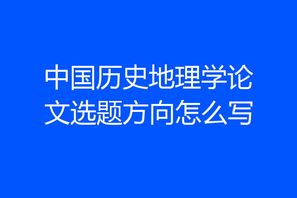 中国历史地理学论文选题方向怎么写