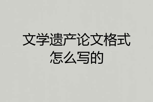 文学遗产论文格式怎么写的