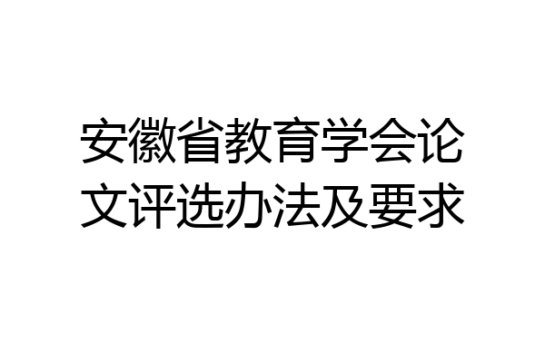 安徽省教育学会论文评选办法及要求