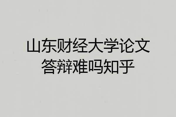 山东财经大学论文答辩难吗知乎
