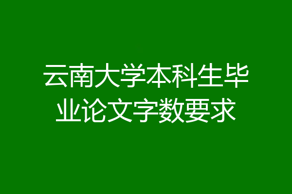 云南大学本科生毕业论文字数要求