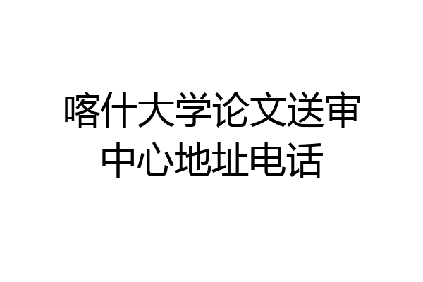 喀什大学论文送审中心地址电话