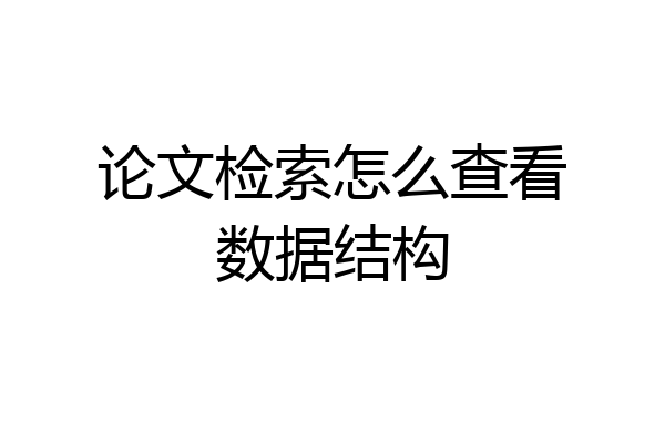 论文检索怎么查看数据结构