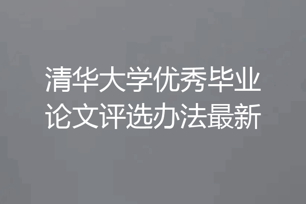 清华大学优秀毕业论文评选办法最新