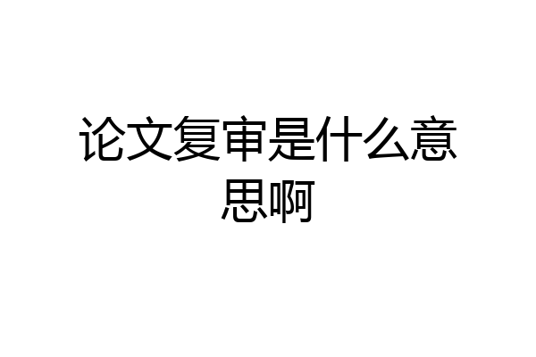 论文复审是什么意思啊