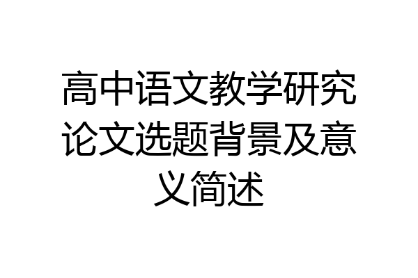 高中语文教学研究论文选题背景及意义简述