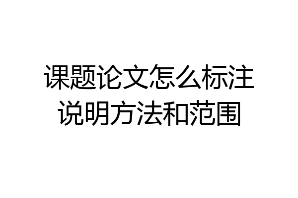 课题论文怎么标注说明方法和范围