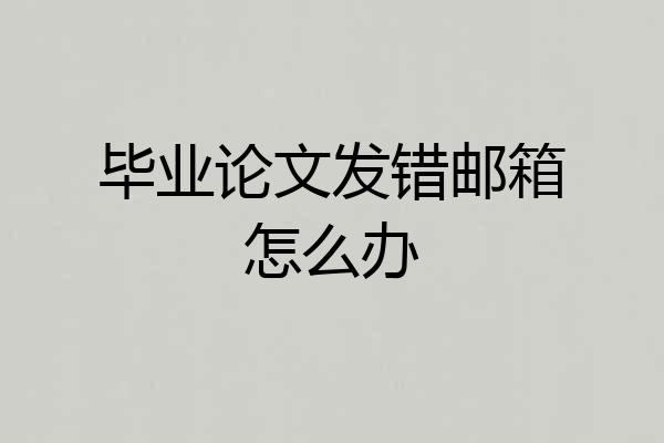 毕业论文发错邮箱怎么办