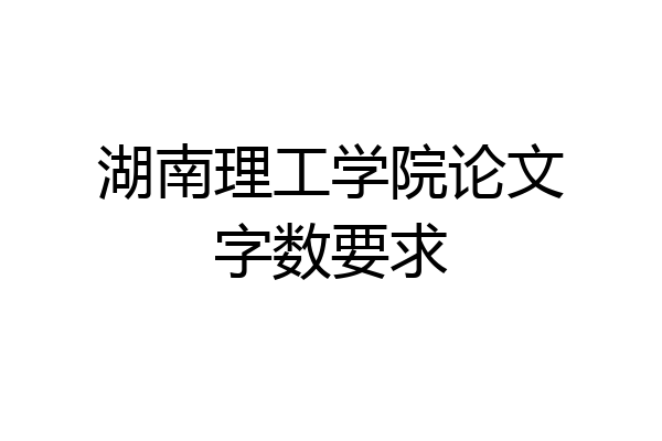 湖南理工学院论文字数要求