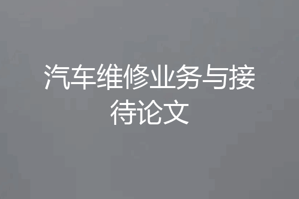 汽车维修业务与接待论文