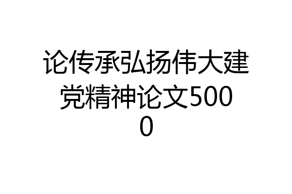 论传承弘扬伟大建党精神论文5000