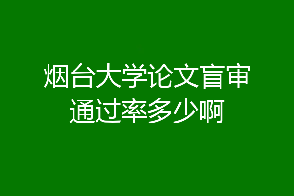 烟台大学论文盲审通过率多少啊
