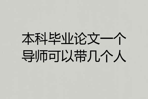本科毕业论文一个导师可以带几个人