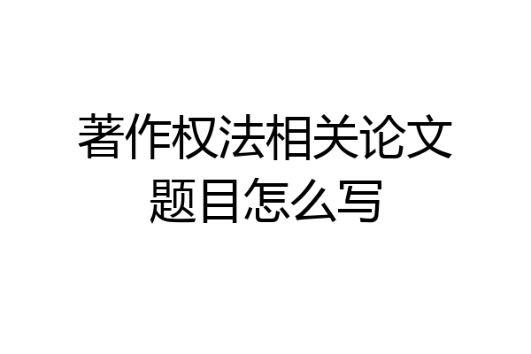 著作权法相关论文题目怎么写