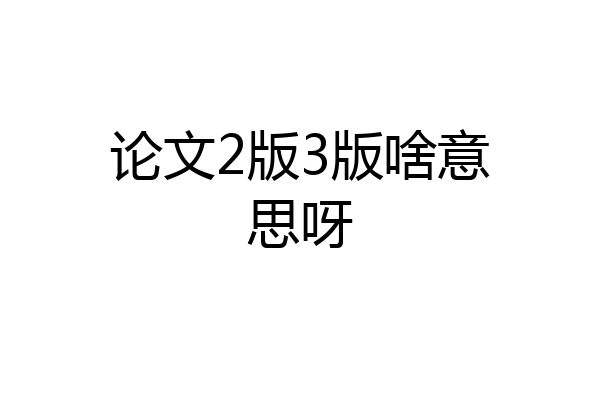 论文2版3版啥意思呀