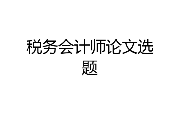 税务会计师论文选题