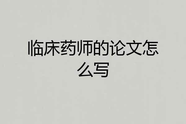 临床药师的论文怎么写