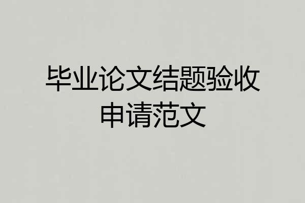 毕业论文结题验收申请范文