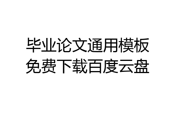 毕业论文通用模板免费下载百度云盘