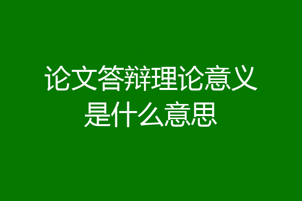 论文答辩理论意义是什么意思