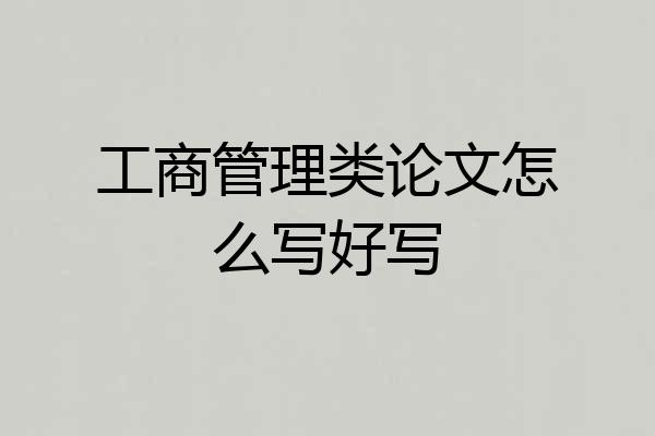 工商管理类论文怎么写好写